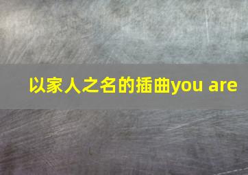 以家人之名的插曲you are